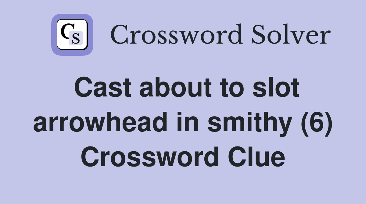 Cast about to slot arrowhead in smithy (6) Crossword Clue Answers